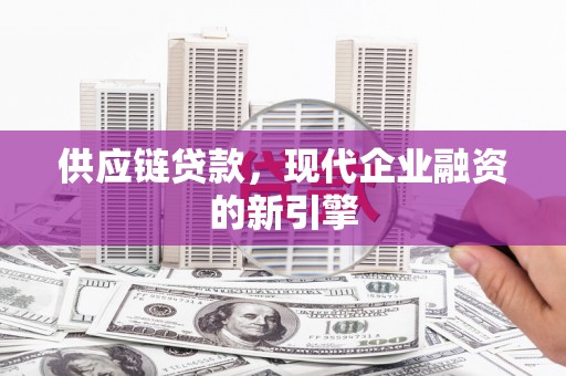 安福供应链贷款，现代企业融资的新引擎