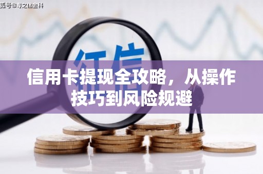 安福信用卡提现全攻略，从操作技巧到风险规避