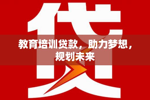 安福教育培训贷款，助力梦想，规划未来