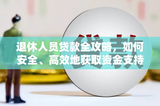 安福退休人员贷款全攻略，如何安全、高效地获取资金支持