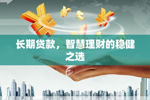 安福长期贷款，智慧理财的稳健之选