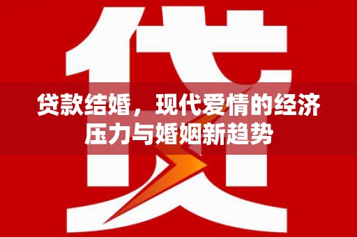 安福贷款结婚，现代爱情的经济压力与婚姻新趋势