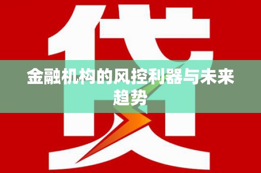 安福金融机构的风控利器与未来趋势