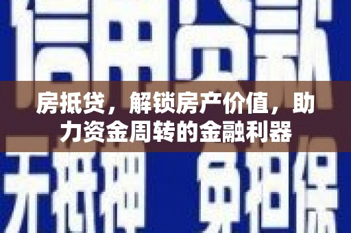 安福房抵贷，解锁房产价值，助力资金周转的金融利器