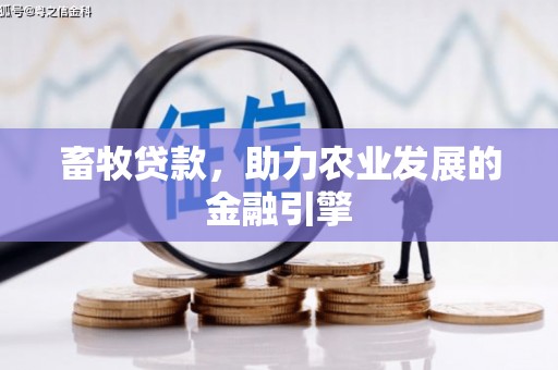 安福畜牧贷款，助力农业发展的金融引擎