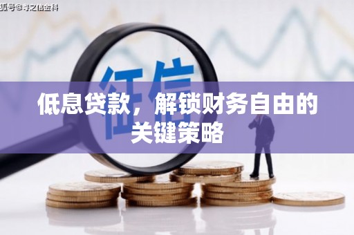 安福低息贷款，解锁财务自由的关键策略