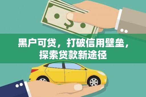 安福黑户可贷，打破信用壁垒，探索贷款新途径