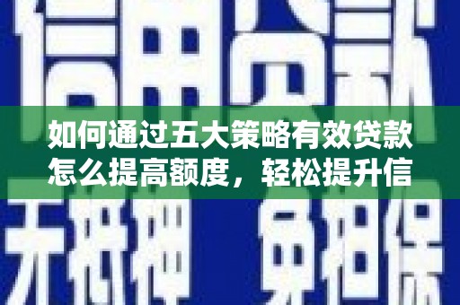 安福如何通过五大策略有效贷款怎么提高额度，轻松提升信用价值