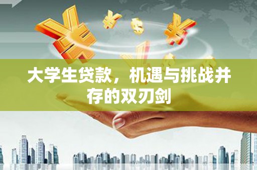 安福大学生贷款，机遇与挑战并存的双刃剑