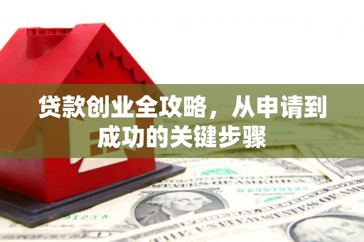 安福贷款创业全攻略，从申请到成功的关键步骤