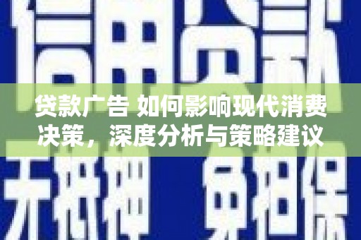 安福贷款广告 如何影响现代消费决策，深度分析与策略建议
