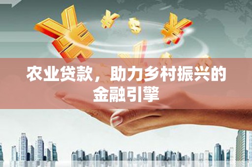 安福农业贷款，助力乡村振兴的金融引擎