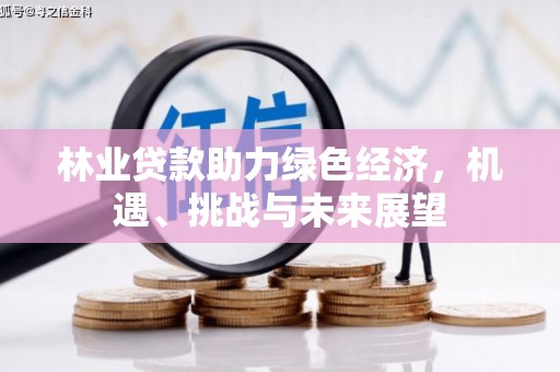 安福林业贷款助力绿色经济，机遇、挑战与未来展望