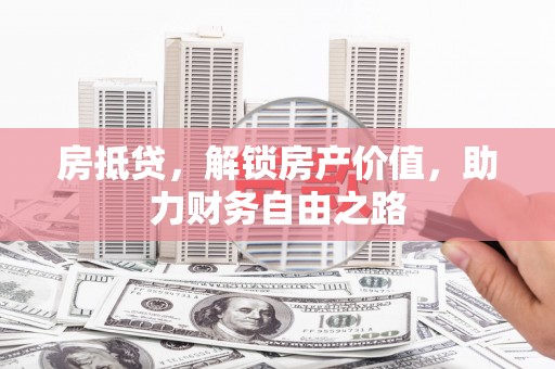 安福房抵贷，解锁房产价值，助力财务自由之路