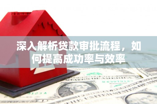 安福深入解析贷款审批流程，如何提高成功率与效率