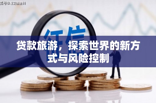 安福贷款旅游，探索世界的新方式与风险控制