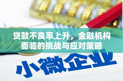 安福贷款不良率上升，金融机构面临的挑战与应对策略