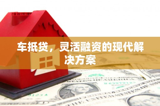 安福车抵贷，灵活融资的现代解决方案