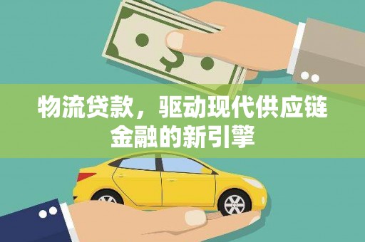 安福物流贷款，驱动现代供应链金融的新引擎