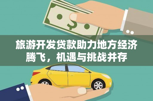安福旅游开发贷款助力地方经济腾飞，机遇与挑战并存