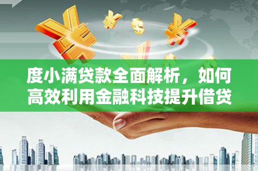 安福度小满贷款全面解析，如何高效利用金融科技提升借贷体验