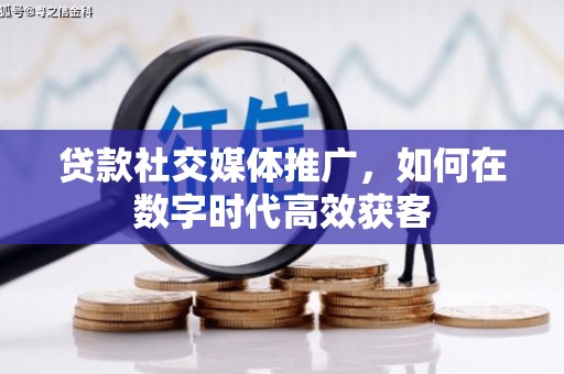 安福贷款社交媒体推广，如何在数字时代高效获客