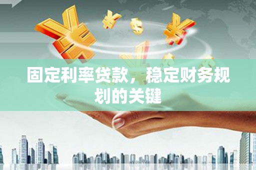 安福固定利率贷款，稳定财务规划的关键