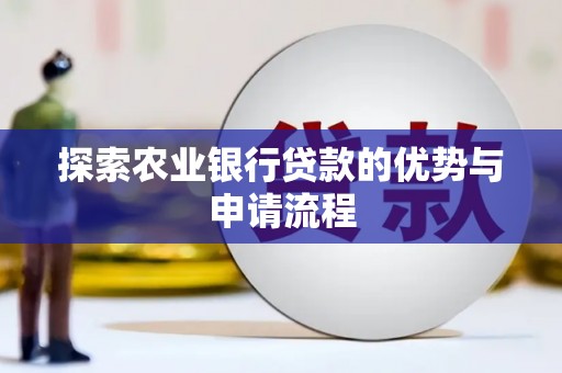 安福探索农业银行贷款的优势与申请流程
