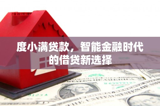 安福度小满贷款，智能金融时代的借贷新选择
