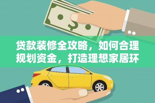 安福贷款装修全攻略，如何合理规划资金，打造理想家居环境