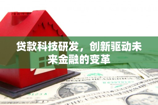 安福贷款科技研发，创新驱动未来金融的变革