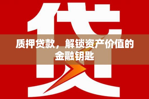 安福质押贷款，解锁资产价值的金融钥匙