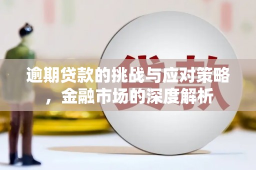 安福逾期贷款的挑战与应对策略，金融市场的深度解析