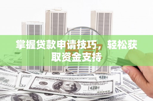 安福掌握贷款申请技巧，轻松获取资金支持