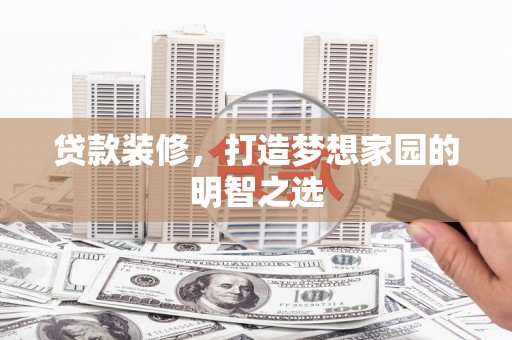 安福贷款装修，打造梦想家园的明智之选
