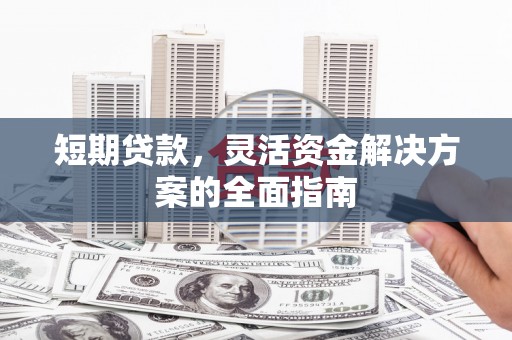 安福短期贷款，灵活资金解决方案的全面指南