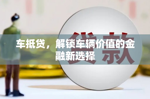 安福车抵贷，解锁车辆价值的金融新选择