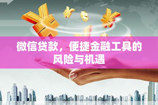 安福微信贷款，便捷金融工具的风险与机遇