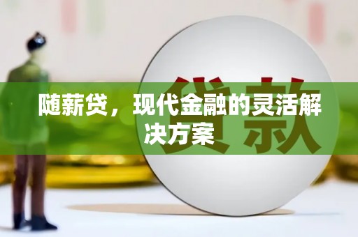 安福随薪贷，现代金融的灵活解决方案