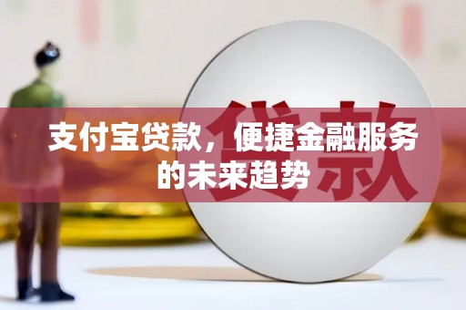 安福支付宝贷款，便捷金融服务的未来趋势