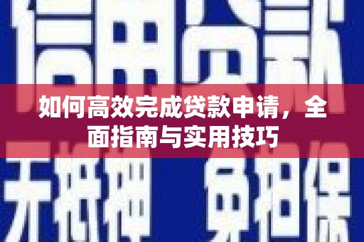 安福如何高效完成贷款申请，全面指南与实用技巧