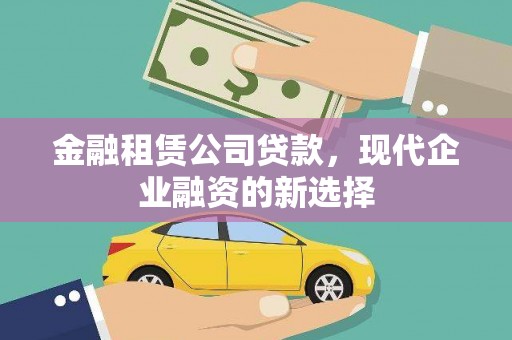 安福金融租赁公司贷款，现代企业融资的新选择