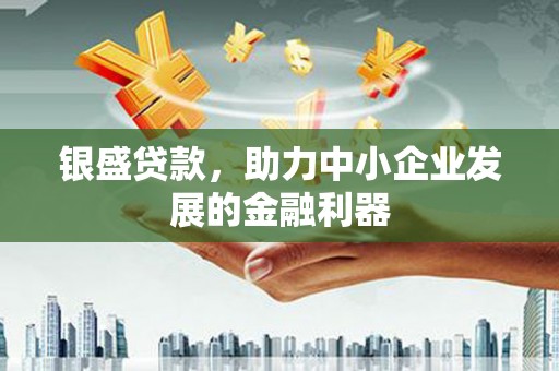 安福银盛贷款，助力中小企业发展的金融利器