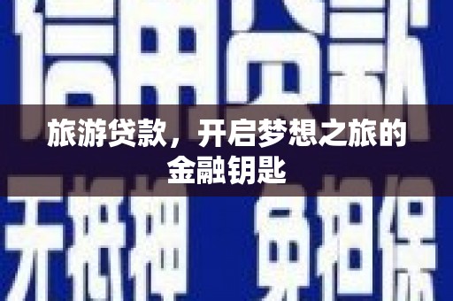 安福旅游贷款，开启梦想之旅的金融钥匙