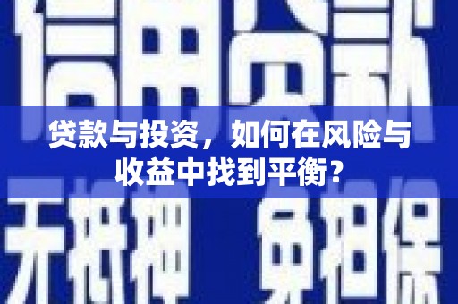 安福贷款与投资，如何在风险与收益中找到平衡？