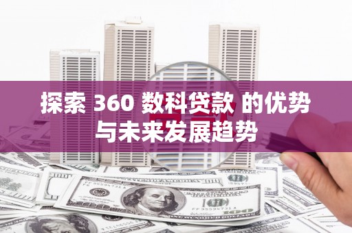 安福探索 360 数科贷款 的优势与未来发展趋势