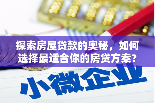 安福探索房屋贷款的奥秘，如何选择最适合你的房贷方案？