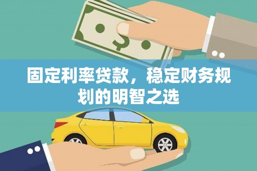 安福固定利率贷款，稳定财务规划的明智之选