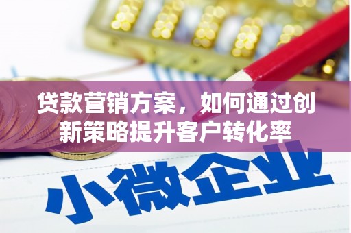 安福贷款营销方案，如何通过创新策略提升客户转化率