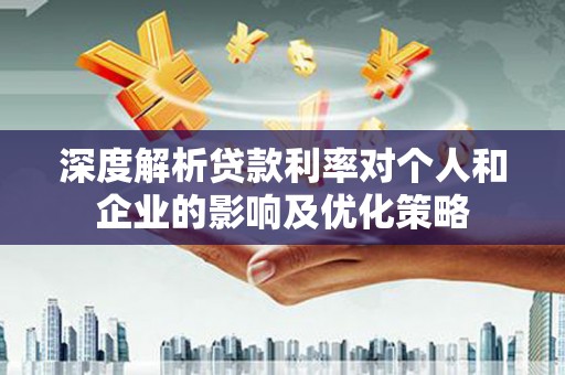 安福深度解析贷款利率对个人和企业的影响及优化策略